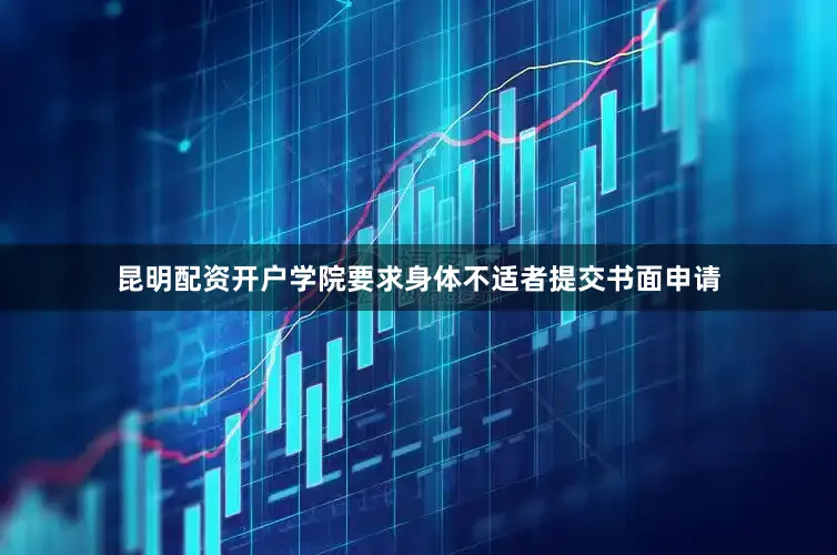 昆明配资开户学院要求身体不适者提交书面申请
