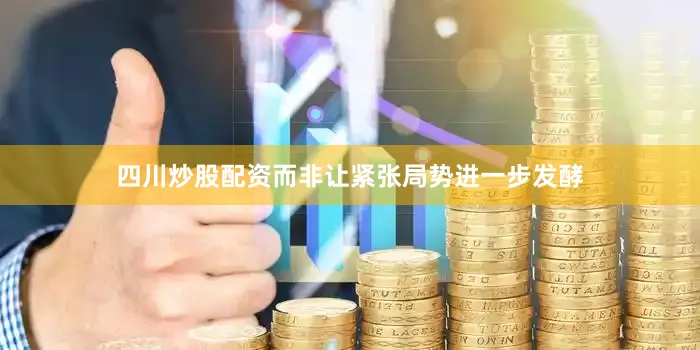 四川炒股配资而非让紧张局势进一步发酵
