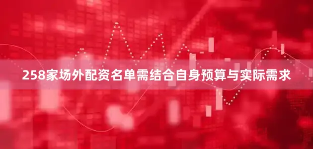 258家场外配资名单需结合自身预算与实际需求