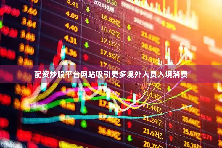 配资炒股平台网站吸引更多境外人员入境消费