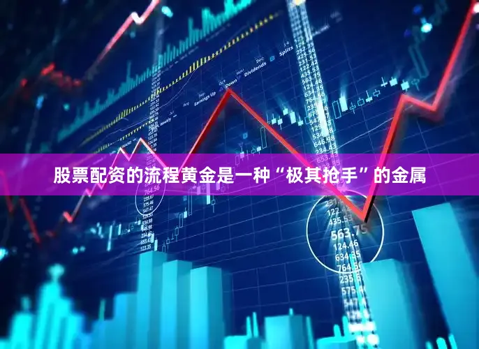 股票配资的流程黄金是一种“极其抢手”的金属