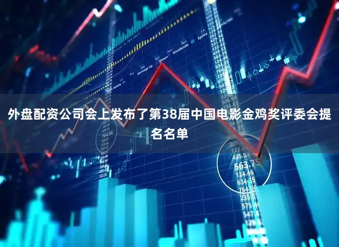 外盘配资公司会上发布了第38届中国电影金鸡奖评委会提名名单