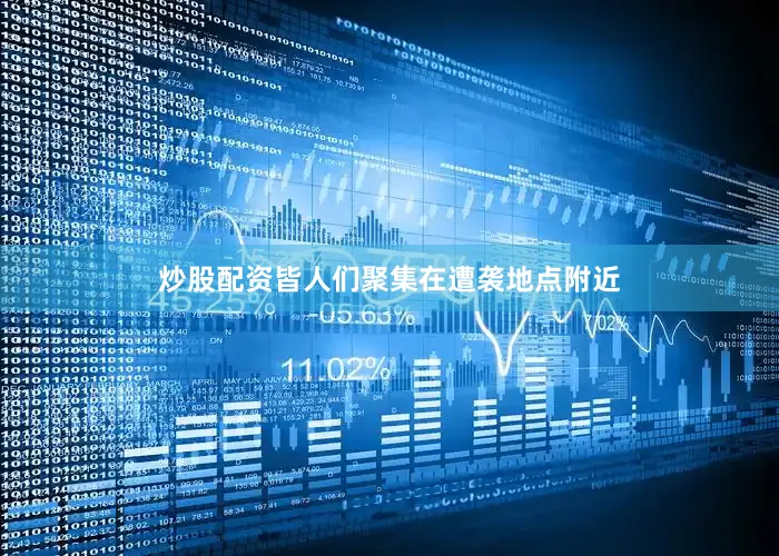 炒股配资皆人们聚集在遭袭地点附近
