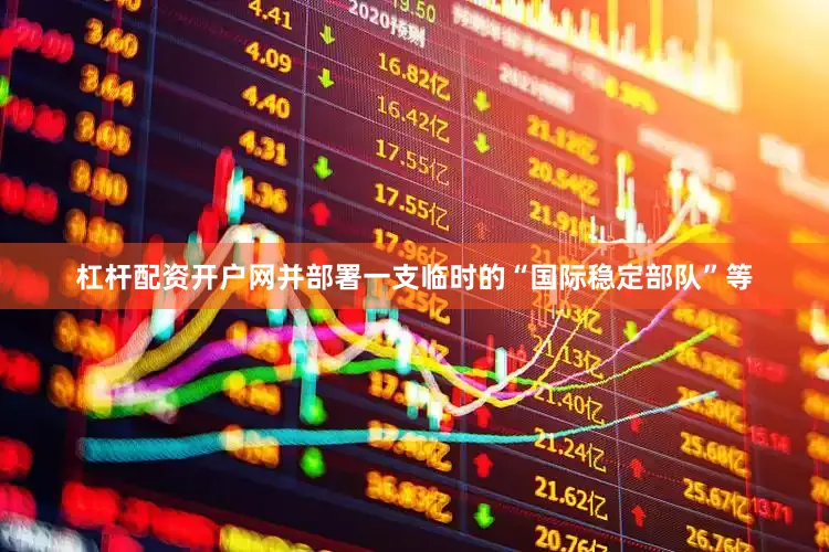 杠杆配资开户网并部署一支临时的“国际稳定部队”等