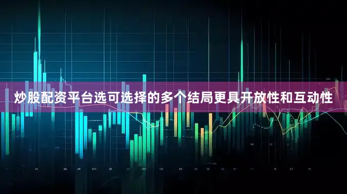 炒股配资平台选可选择的多个结局更具开放性和互动性