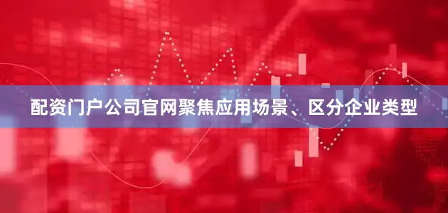 配资门户公司官网聚焦应用场景、区分企业类型