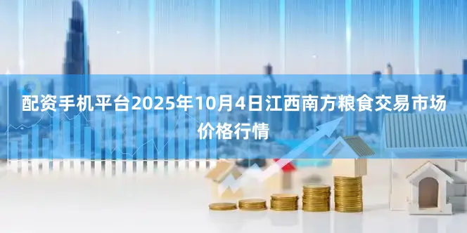配资手机平台2025年10月4日江西南方粮食交易市场价格行情