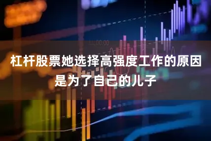 杠杆股票她选择高强度工作的原因是为了自己的儿子