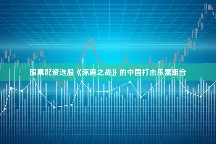 股票配资选股《涿鹿之战》的中国打击乐器组合