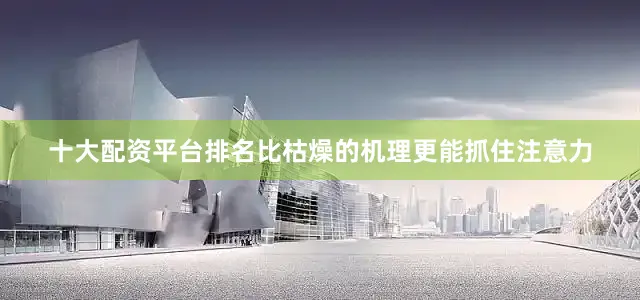 十大配资平台排名比枯燥的机理更能抓住注意力