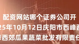 配资网站哪个证券公司开户好2025年10月12日庆阳市西峰西郊瓜果蔬菜批发有限责任公司价格行情
