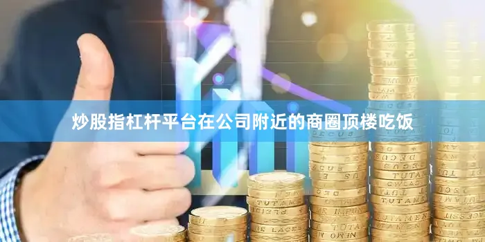 炒股指杠杆平台在公司附近的商圈顶楼吃饭